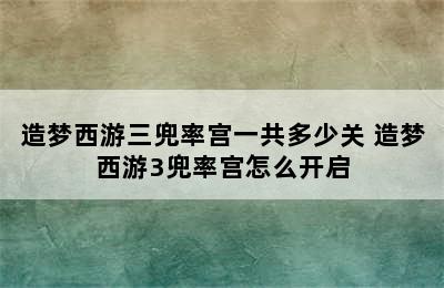 造梦西游三兜率宫一共多少关 造梦西游3兜率宫怎么开启